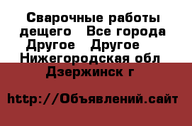 Сварочные работы дещего - Все города Другое » Другое   . Нижегородская обл.,Дзержинск г.